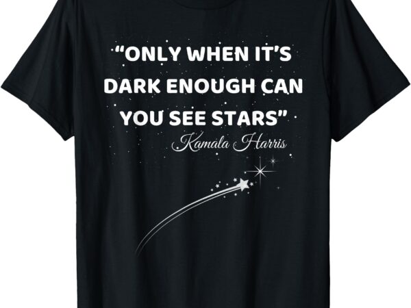 Only when it’s dark enough can you see stars kamala harris t-shirt