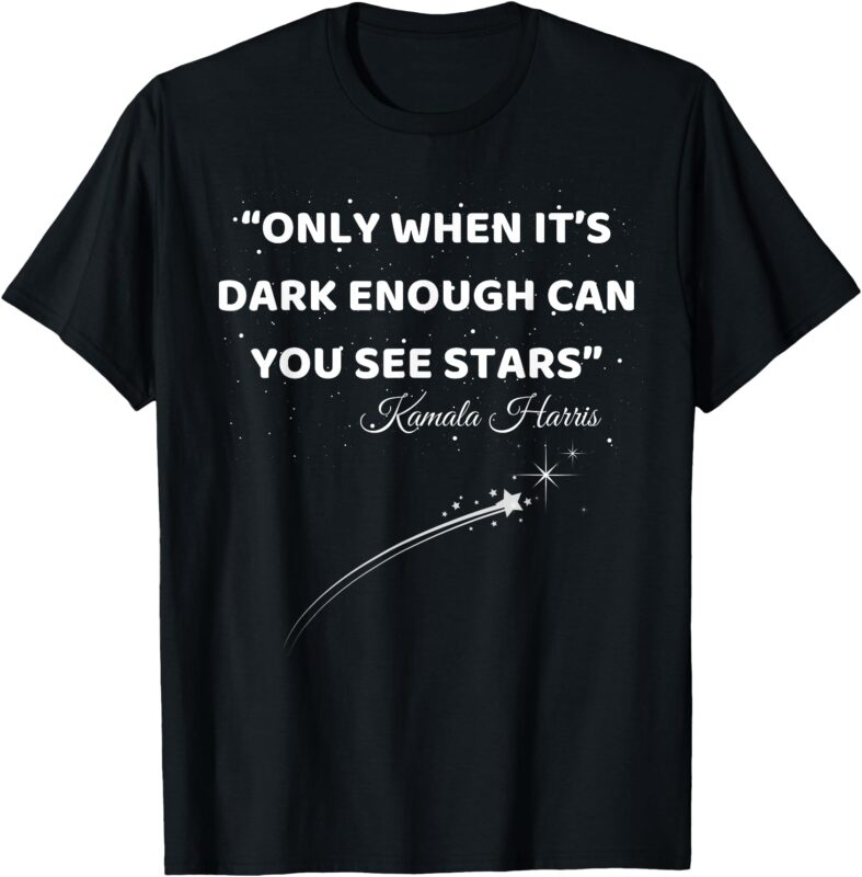 Only When It’s Dark Enough Can You See Stars Kamala Harris T-Shirt