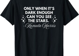 Only When It’s Dark Enough Can You See Stars Kamala Harris T-Shirt