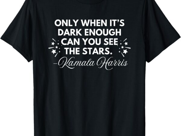 Only when it’s dark enough can you see stars kamala harris t-shirt