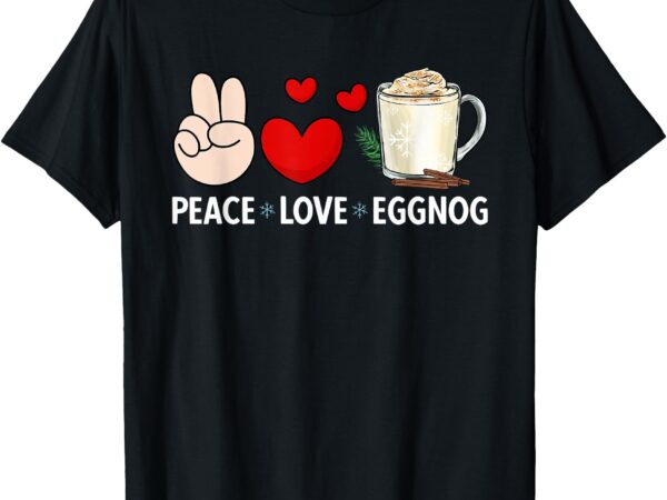 Peace love eggnog xmas merry christmas t-shirt