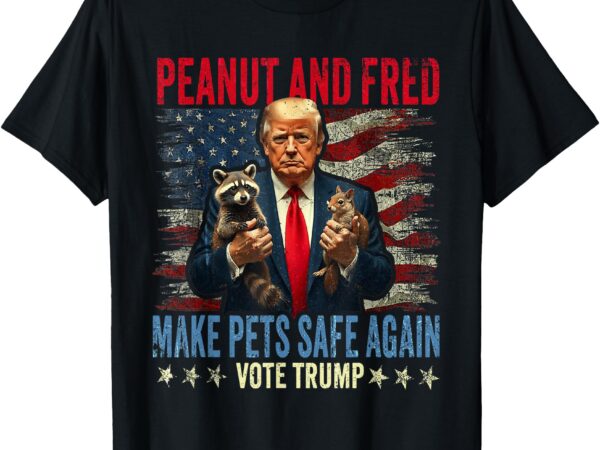 Peanut and fred make pets safe again trump 2024 t-shirt