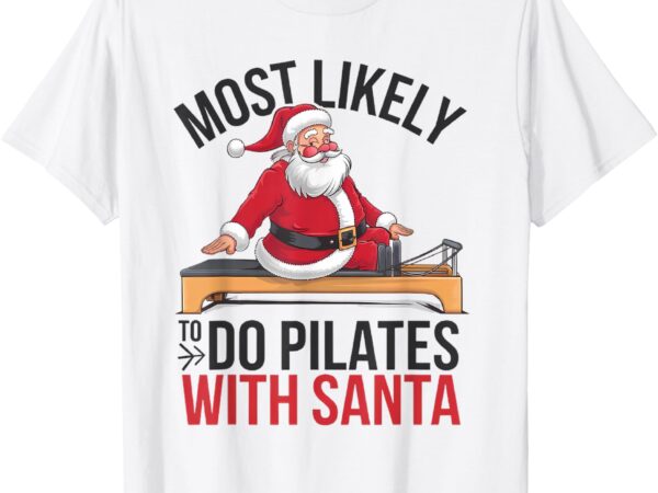 Pilates most likely to do with santa funny merry christmas t-shirt