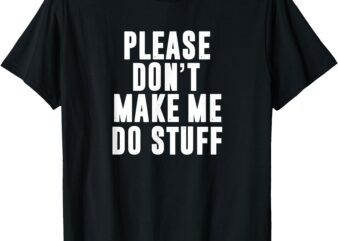 Please Don’t Make Me Do Stuff For Lazy Teenager T-Shirt