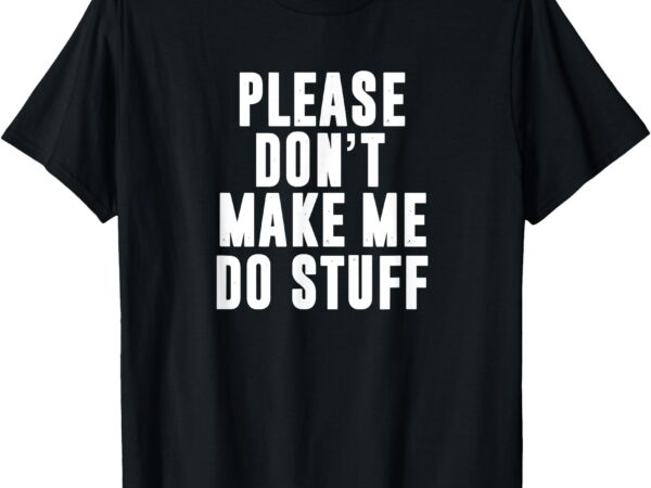 Please don’t make me do stuff for lazy teenager t-shirt