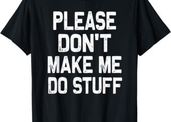 Please Don’t Make Me Do Stuff Funny Gift For Teenager T-Shirt