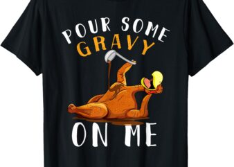 Pour Some Gravy on Me tShirt Happy Turkey Day Thanksgiving T-Shirt