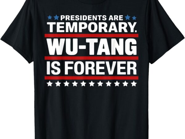 Presidents are temporary wu-tang is forever t-shirt