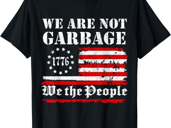 We are not garbage proud garbage t-shirt