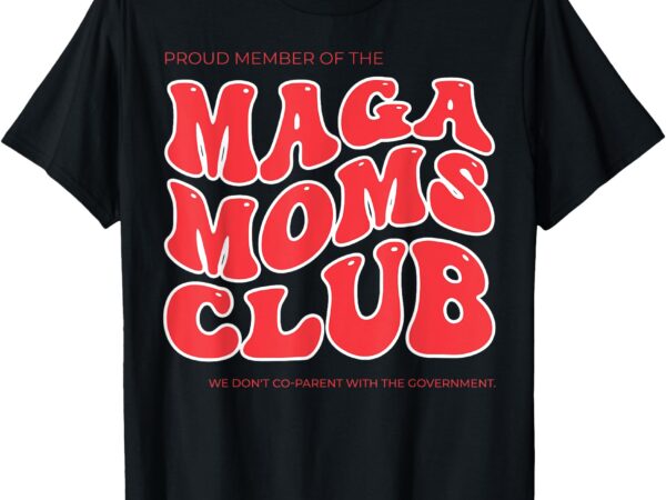 Proud member of the maga moms club t-shirt