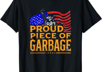 Proud Piece of Garbage Shirt Garbage For Trump T-Shirt