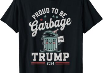 Proud To Be Garbage Donald Trump 2024 President Election T-Shirt