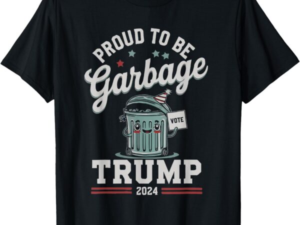 Proud to be garbage donald trump 2024 president election t-shirt