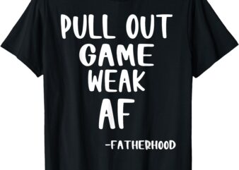 Pull Out Game Is Weak AF Fatherhood Funny T-Shirt