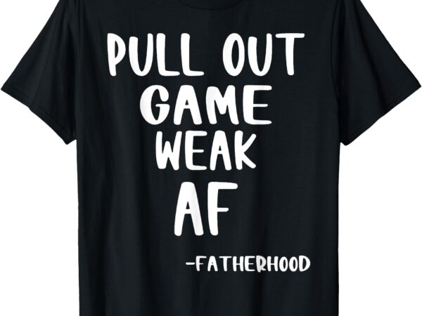 Pull out game is weak af fatherhood funny t-shirt