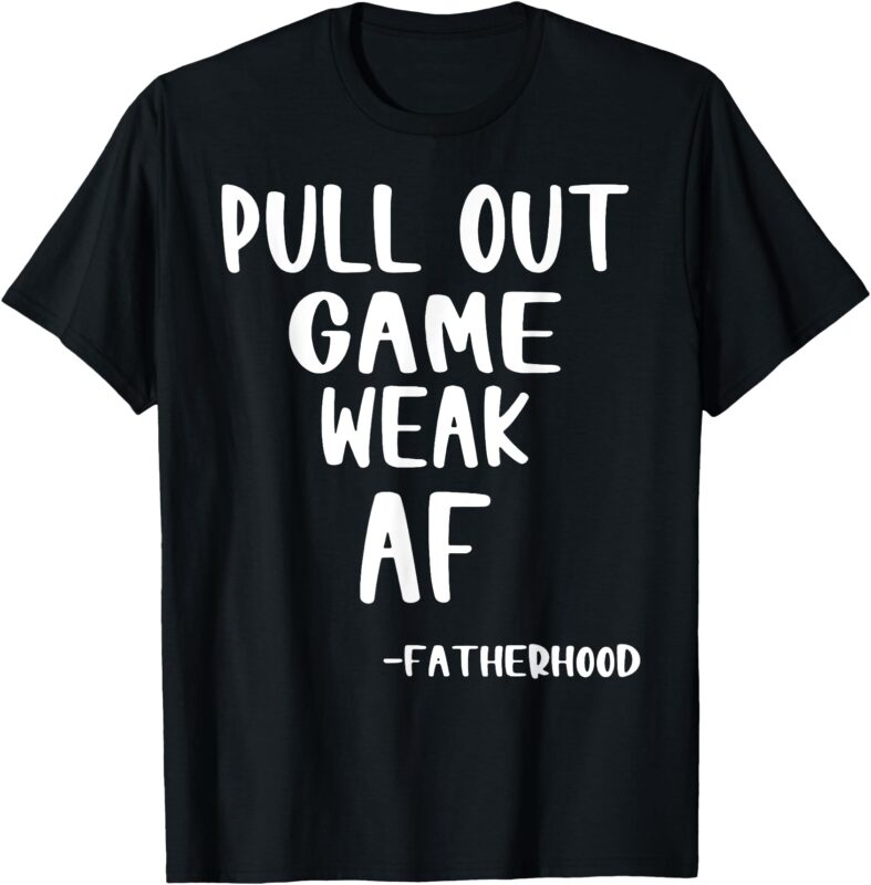 Pull Out Game Is Weak AF Fatherhood Funny T-Shirt