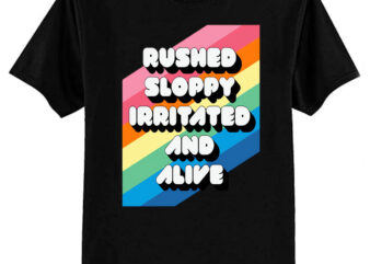 RUSHED SLOPPY IRRITATED AND ALIVE T-Shirt