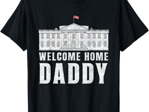 Retro vintage white house patriotic welcome home daddy’s t-shirt