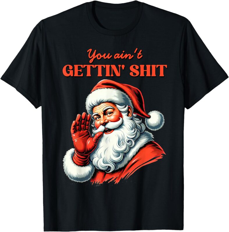 Retro You Ain’t Getting Shit Funny Santa Christmas Clothing T-Shirt