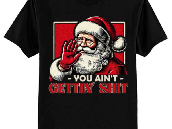 Retro you ain’t getting shit funny santa christmas clothing t-shirt ltsp