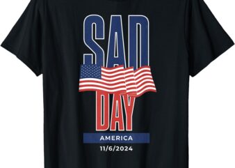 Sad Day America 11_6_2024 Trump Won 2024 T-Shirt