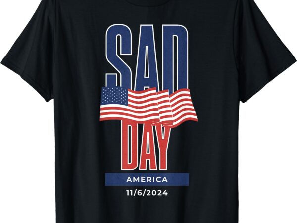 Sad day america 11_6_2024 trump won 2024 t-shirt