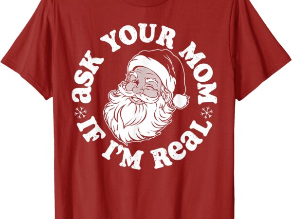 Santa ask your mom Ì i’m real t-shirt