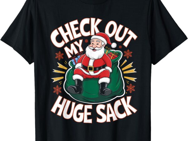 Santa check out my huge sack christmas t-shirt