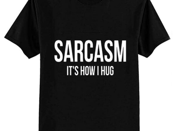 Sarcasm it’s how i hug t-shirt funny sarcastic gift shirt t-shirt