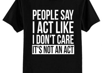 Sarcastic People Say I Act Like I Don’t Care T-Shirt