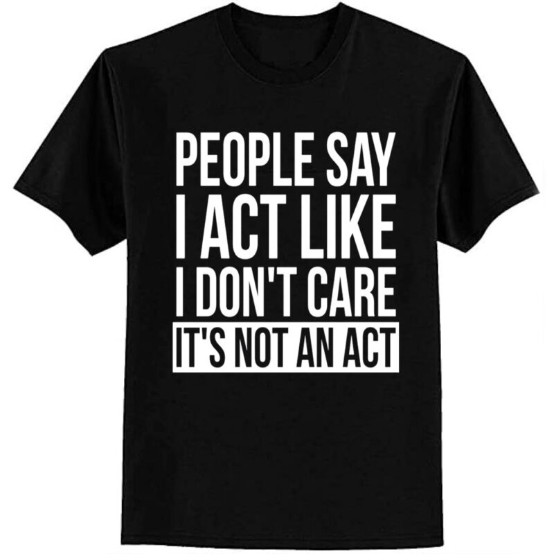 Sarcastic People Say I Act Like I Don’t Care T-Shirt