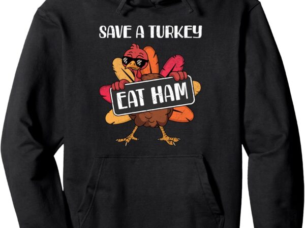 Save a turkey eat ham funny thanksgiving food humor saying pullover hoodie t shirt template vector