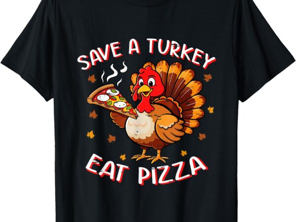 Save a turkey eat pizza funny turkey foodie thanksgiving t-shirt