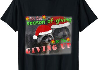 Season Of Giving So I’m Giving Up Sad Raccoon Ugly Christmas T-Shirt