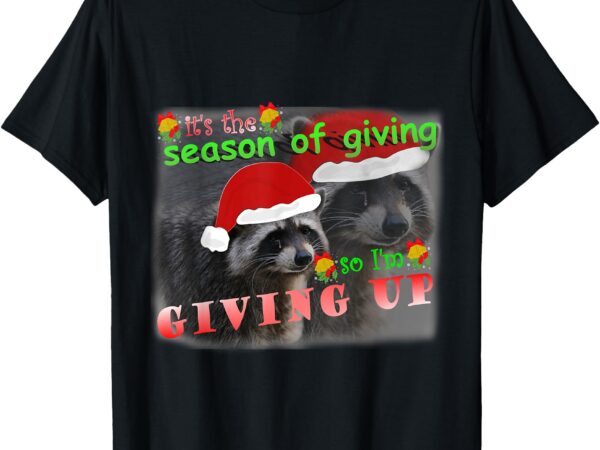 Season of giving so i’m giving up sad raccoon ugly christmas t-shirt