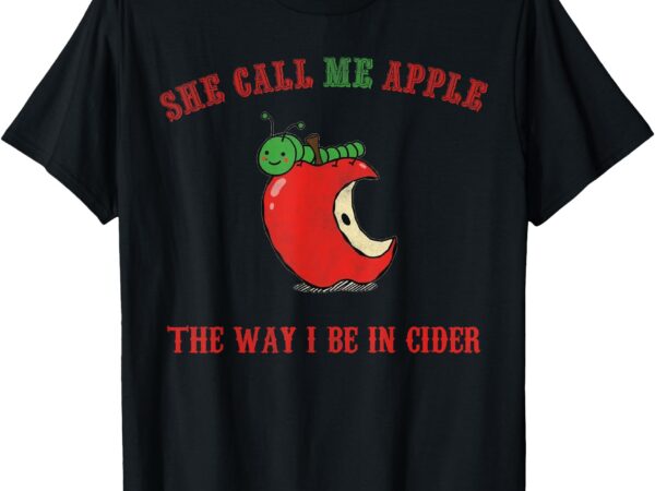 She call me apple the way i be in cider t-shirt