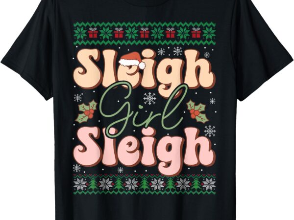 Sleigh girl sleigh christmas ugly sweater christmas t-shirt