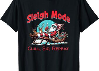 Sleigh Mode Chill, Sip, Repeat – Sexy Funny Santa Claus T-Shirt