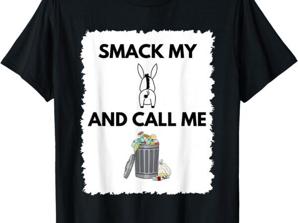 Smack my ass & call me garbage funny political statement t-shirt