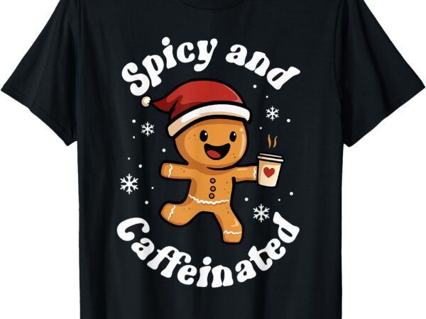 Spicy and caffeinated coffee women gingerbread christmas t-shirt