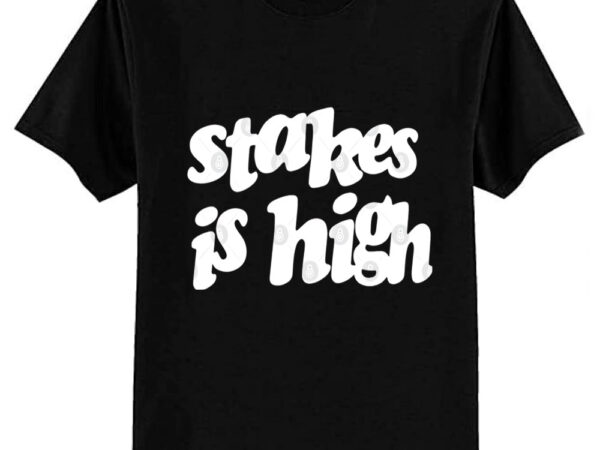 Stakes is high t-shirt