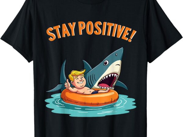 Stay positive – shark lover wildlife ocean funny trump t-shirt