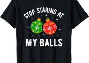 Stop Staring At My Balls Funny Dirty Christmas Adult Humor T-Shirt