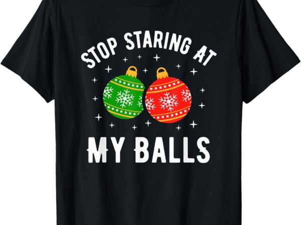 Stop staring at my balls funny dirty christmas adult humor t-shirt