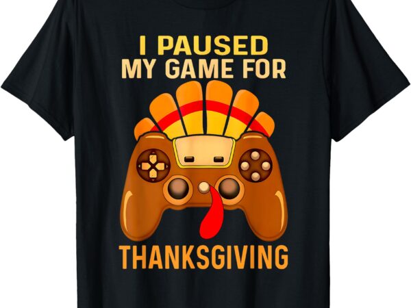 I paused my game for thanksgiving t-shirt