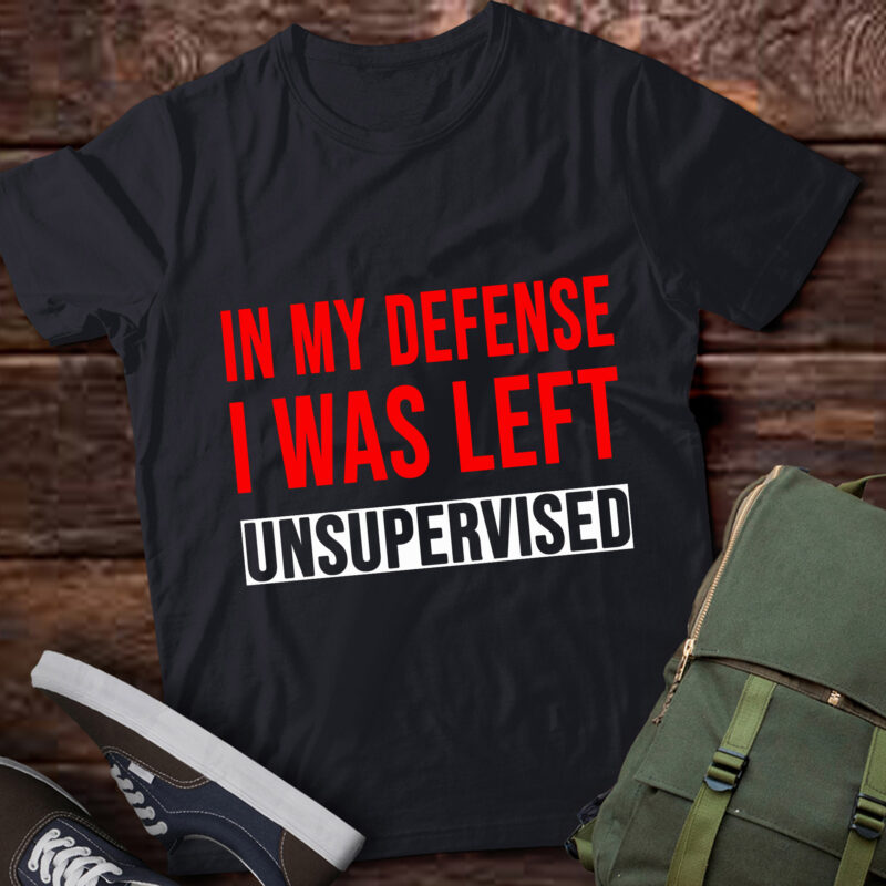 TA28-In My Defense I Was Left Unsupervised T-Shirt