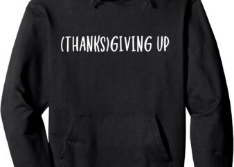 Thanks Giving Up Funny Thanksgiving Pullover Hoodie