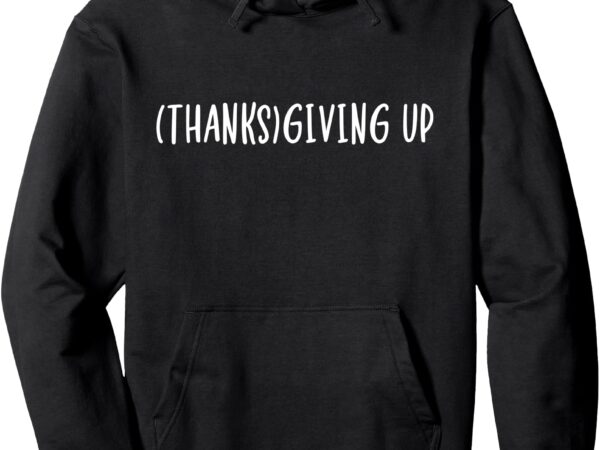 Thanks giving up funny thanksgiving pullover hoodie t shirt designs for sale