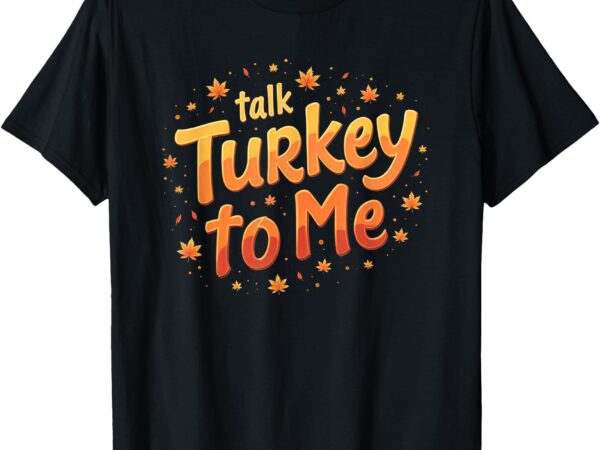 Thanksgiving talk turkey to me pumpkin t-shirt