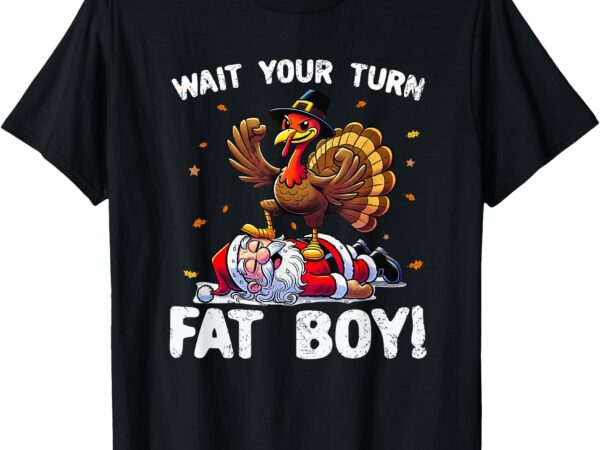 Thanksgiving wait your turn fat boy funny turkey & santa t-shirt